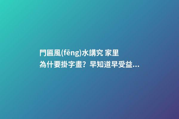 門匾風(fēng)水講究 家里為什要掛字畫？早知道早受益!